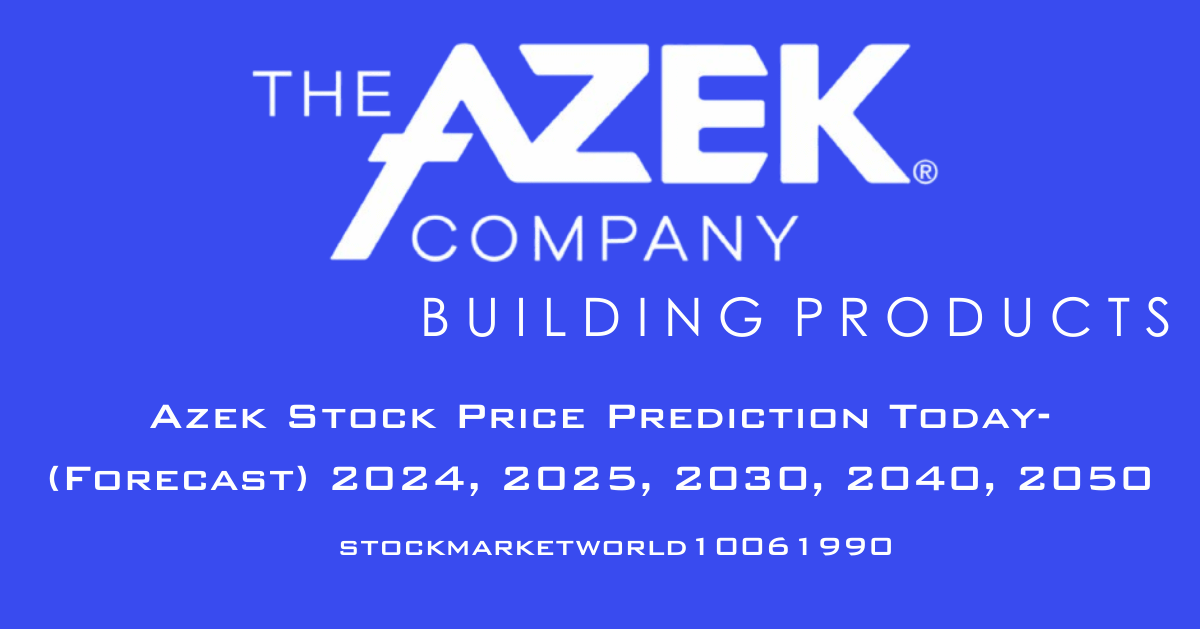 Azek Stock Price Prediction Today- (Forecast) 2024, 2025, 2030, 2040, 2050