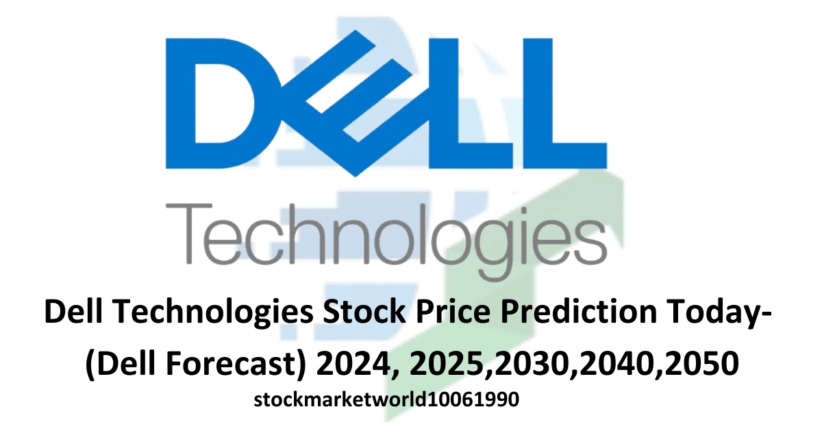 Dell Technologies Stock Price Prediction Today- (Dell Forecast) 2024, 2025,2030,2040,2050